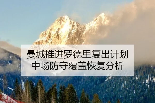 曼城推进罗德里复出计划 中场防守覆盖恢复分析